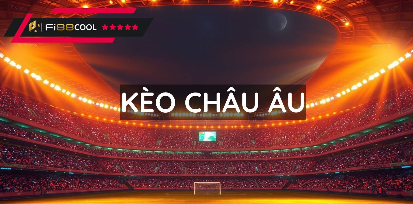 Kèo Châu Âu - Cái nhìn toàn diện và đầy đủ